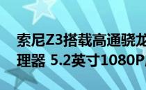 索尼Z3搭载高通骁龙810八核2GHz 64位处理器 5.2英寸1080P屏幕