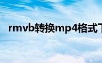 rmvb转换mp4格式下载（rmvb转换avi）