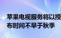 苹果电视服务将以授权内容登场 原创节目发布时间不早于秋季