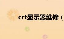 crt显示器维修（crt显示器维修）