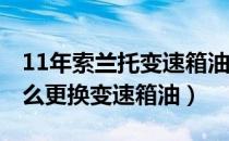 11年索兰托变速箱油更换（索兰托2013款怎么更换变速箱油）