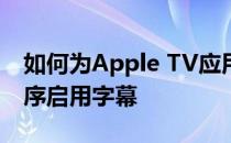 如何为Apple TV应用程序和iTunesStore程序启用字幕