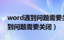 word遇到问题需要关闭怎么处理（word遇到问题需要关闭）