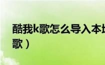 酷我k歌怎么导入本地歌曲（酷我k歌怎么录歌）