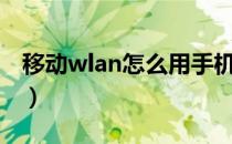 移动wlan怎么用手机上网（移动wlan怎么用）