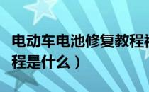 电动车电池修复教程视频（电动车电池修复教程是什么）