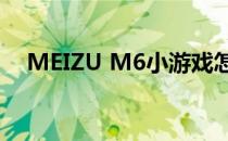 MEIZU M6小游戏怎么开（meizu m6）