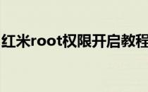 红米root权限开启教程（红米root权限获取）