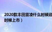 2020款丰田雷凌什么时候迎来改款（2020款丰田雷凌什么时候上市）