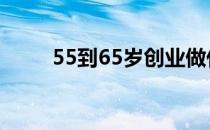 55到65岁创业做什么好（5s配置）