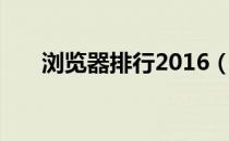 浏览器排行2016（浏览器排行2015）