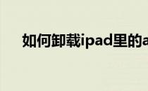 如何卸载ipad里的app（如何卸载ie9）