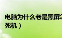 电脑为什么老是黑屏怎么回事（电脑为什么老死机）