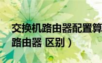 交换机路由器配置算不算网络技术（交换机 路由器 区别）