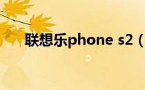 联想乐phone s2（联想乐phone s2）