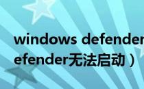 windows defender无法使用（windows defender无法启动）