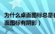 为什么桌面图标总是自动改变位置（为什么桌面图标有阴影）