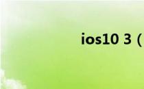 ios10 3（ios10 3）