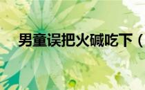 男童误把火碱吃下（男童误把火碱吃下）