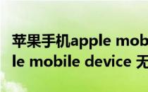 苹果手机apple mobile device未启动（apple mobile device 无法启动）