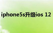 iphone5s升级ios 12（iphone5s升级ios9）