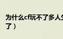 为什么cf玩不了多人生化模式（为什么cf玩不了）