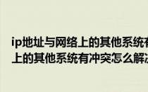 ip地址与网络上的其他系统有冲突怎么解决（ip地址与网络上的其他系统有冲突怎么解决）