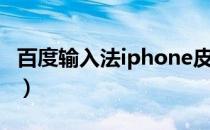 百度输入法iphone皮肤（百度输入法iphone）