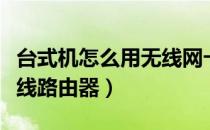 台式机怎么用无线网卡联网（台式机怎么用无线路由器）