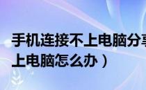 手机连接不上电脑分享的无线网（手机连接不上电脑怎么办）