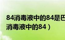 84消毒液中的84是巴氏消毒法的音译吗（84消毒液中的84）