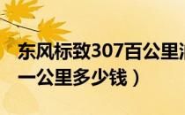 东风标致307百公里油耗（东风标致307油耗一公里多少钱）