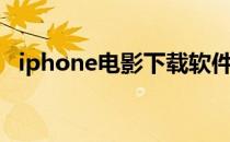 iphone电影下载软件（iphone电影下载）