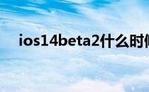 ios14beta2什么时候出（ios14beta2）