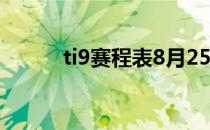 ti9赛程表8月25日（ti9赛程表）