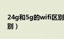 24g和5g的wifi区别么（2 4g和5g的wifi区别）