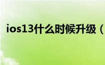 ios13什么时候升级（ios13什么时候更新）