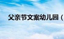 父亲节文案幼儿园（父亲节文案幼儿园）