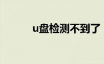 u盘检测不到了（u盘检测不到）