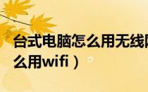 台式电脑怎么用无线网卡连wifi（台式电脑怎么用wifi）