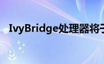 IvyBridge处理器将于2012年4月8日发布