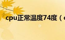 cpu正常温度74度（cpu正常温度是多少）