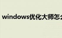 windows优化大师怎么样（windows优化）