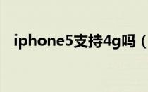 iphone5支持4g吗（iphone5支持4g吗）