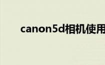 canon5d相机使用方法（canon5d）