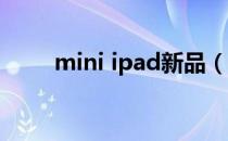 mini ipad新品（mini ipad 越狱）