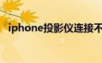 iphone投影仪连接不上（iphone投影仪）