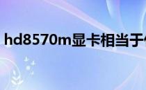 hd8570m显卡相当于什么n卡（hd8570m）