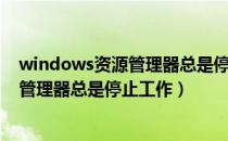 windows资源管理器总是停止工作怎么办（windows资源管理器总是停止工作）