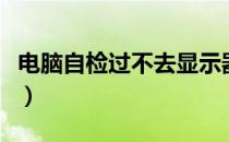 电脑自检过不去显示器不亮（电脑自检过不去）